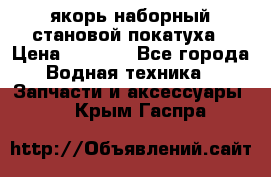 якорь наборный становой-покатуха › Цена ­ 1 500 - Все города Водная техника » Запчасти и аксессуары   . Крым,Гаспра